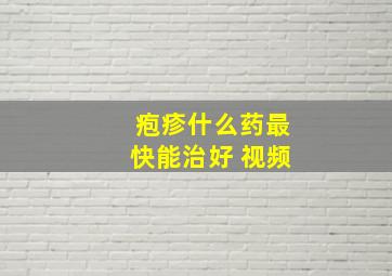 疱疹什么药最快能治好 视频